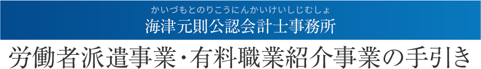 海津元則公認会計士事務所。労働者派遣事業・有料職業紹介事業の手引き